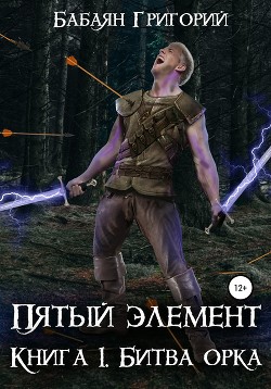 Читать онлайн книгу Пятый элемент. Книга 1. Битва орка автор Бабаян Григорий Книга Пятый элемент. Книга 1. Битва орка