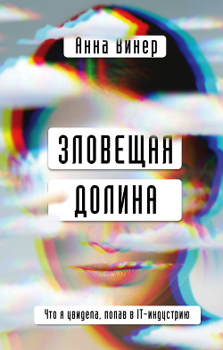 Читать онлайн книгу Зловещая долина. Что я увидела, попав в IT-индустрию автор Винер Анна Книга Зловещая долина. Что я увидела, попав в IT-индустрию