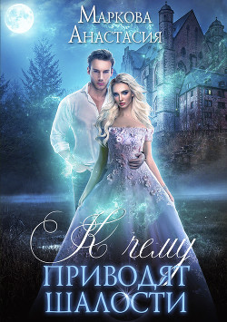 Книга К чему приводят шалости (СИ)