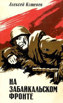 Читать онлайн книгу На Забайкальском фронте (Документальные повести, очерки) автор Котенев Алексей Яковлевич Книга На Забайкальском фронте (Документальные повести, очерки)