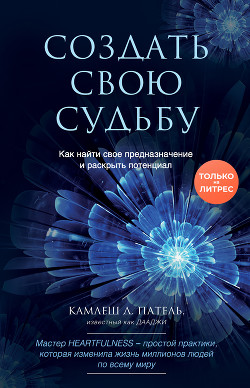 Книга Создать свою судьбу. Как найти свое предназначение и раскрыть потенциал