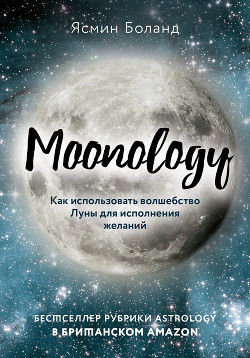 Читать онлайн книгу Moonology. Как использовать волшебство Луны для исполнения желаний автор Боланд Ясмин Книга Moonology. Как использовать волшебство Луны для исполнения желаний