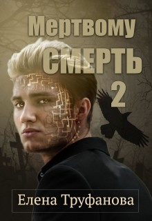 Читать онлайн книгу Мертвому - смерть. Книга 2 (СИ) автор Труфанова Елена Александровна Книга Мертвому - смерть. Книга 2 (СИ)
