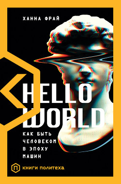 Читать онлайн книгу Hello World. Как быть человеком в эпоху машин автор Фрай Ханна Книга Hello World. Как быть человеком в эпоху машин
