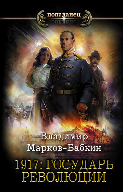 Читать онлайн книгу 1917: Государь революции автор Марков-Бабкин Владимир Книга 1917: Государь революции