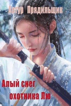 Читать онлайн книгу Алый снег охотника Лю (СИ) автор Прядильщик Артур Иванович Книга Алый снег охотника Лю (СИ)