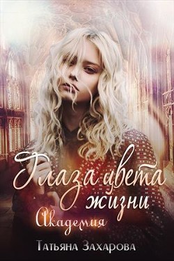 Читать онлайн книгу Глаза цвета жизни. Академия (СИ) автор Захарова Татьяна Александровна Книга Глаза цвета жизни. Академия (СИ)
