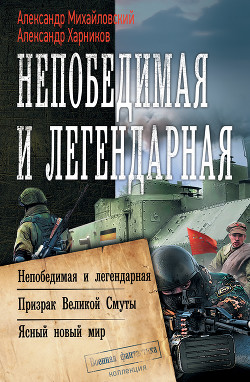Читать онлайн книгу Непобедимая и легендарная: Непобедимая и легендарная. Призрак Великой Смуты. Ясный новый мир автор Михайловский Александр Книга Непобедимая и легендарная: Непобедимая и легендарная. Призрак Великой Смуты. Ясный новый мир
