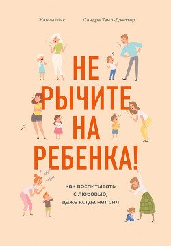 Читать онлайн книгу Не рычите на ребенка! Как воспитывать с любовью, даже когда нет сил автор Мик Жанин Книга Не рычите на ребенка! Как воспитывать с любовью, даже когда нет сил