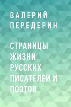 Читать онлайн книгу Страницы жизни русских писателей и поэтов автор Передерин Валерий Митрофанович Книга Страницы жизни русских писателей и поэтов