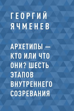 Книга Архетипы – кто или что они? Шесть этапов внутреннего созревания