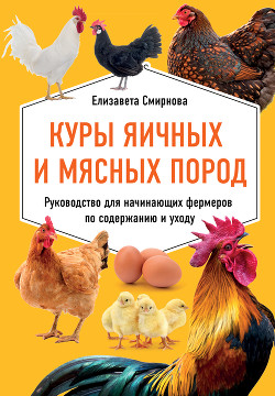 Книга Куры яичных и мясных пород. Руководство для начинающих фермеров по содержанию и уходу