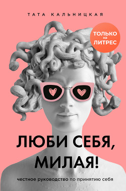 Читать онлайн книгу Люби себя, милая! Честное руководство по принятию себя автор Кальницкая Тата Книга Люби себя, милая! Честное руководство по принятию себя
