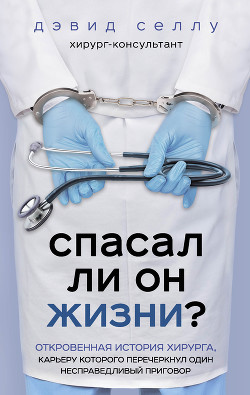 Книга Спасал ли он жизни? Откровенная история хирурга, карьеру которого перечеркнул один несправедливый пр
