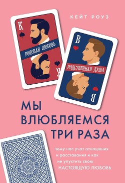 Книга Мы влюбляемся три раза. Чему нас учат отношения и расставания и как не упустить свою настоящую любов