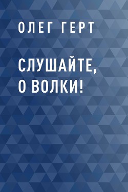 Читать онлайн книгу Слушайте, о волки! автор Герт Олег Книга Слушайте, о волки!