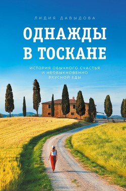 Читать онлайн книгу Однажды в Тоскане. История обычного счастья и необыкновенно вкусной еды автор Давыдова Лидия Карловна Книга Однажды в Тоскане. История обычного счастья и необыкновенно вкусной еды