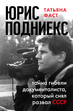 Читать онлайн книгу Юрис Подниекс. Тайна гибели документалиста, который снял развал СССР автор Фаст Татьяна Книга Юрис Подниекс. Тайна гибели документалиста, который снял развал СССР