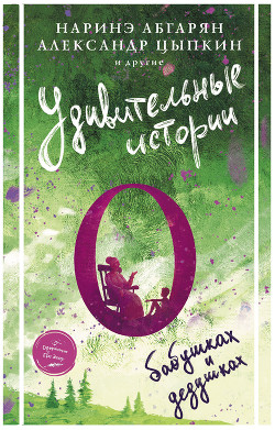 Читать онлайн книгу Удивительные истории о бабушках и дедушках (сборник) автор Абгарян Наринэ Юрьевна Книга Удивительные истории о бабушках и дедушках (сборник)