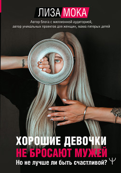 Читать онлайн книгу Хорошие девочки не бросают мужей. Но не лучше ли быть счастливой? автор Мока Лиза Книга Хорошие девочки не бросают мужей. Но не лучше ли быть счастливой?