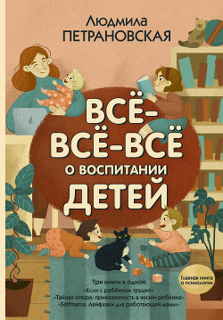 Читать онлайн книгу Всё-всё-всё о воспитании детей автор Петрановская Людмила Владимировна Книга Всё-всё-всё о воспитании детей
