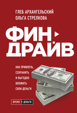 Читать онлайн книгу Финдрайв: как привлечь, сохранить и выгодно вложить свои деньги автор Архангельский Глеб Книга Финдрайв: как привлечь, сохранить и выгодно вложить свои деньги