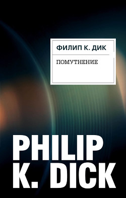Читать онлайн книгу Помутнение автор Дик Филип Киндред Книга Помутнение