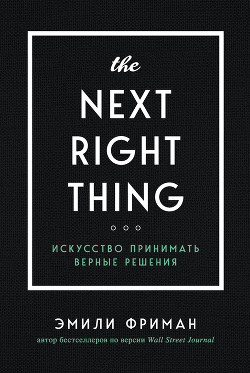 Читать онлайн книгу The Next Right Thing. Искусство принимать верные решения автор Фриман Эмили Книга The Next Right Thing. Искусство принимать верные решения