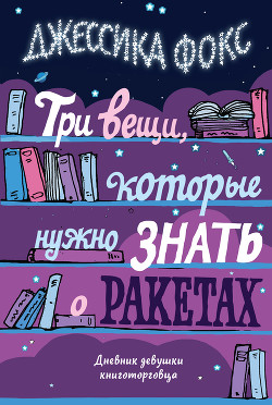 Читать онлайн книгу Три вещи, которые нужно знать о ракетах. Дневник девушки книготорговца автор Фокс Джессика Книга Три вещи, которые нужно знать о ракетах. Дневник девушки книготорговца