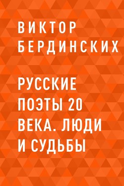 Читать онлайн книгу Русские поэты 20 века. Люди и судьбы автор Бердинских Виктор Арсентьевич Книга Русские поэты 20 века. Люди и судьбы