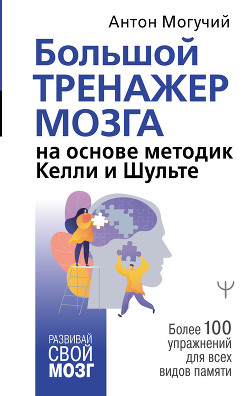 Читать онлайн книгу Большой тренажер мозга на основе методик Келли и Шульте. Более 100 упражнений для всех видов памяти автор Могучий Антон Книга Большой тренажер мозга на основе методик Келли и Шульте. Более 100 упражнений для всех видов памяти
