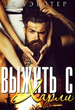Читать онлайн книгу Выжить с Харли (ЛП) автор Уэбстер К. Книга Выжить с Харли (ЛП)