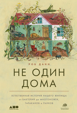 Читать онлайн книгу Не один дома. Естественная история нашего жилища от бактерий до многоножек, тараканов и пауков автор Данн Роб Книга Не один дома. Естественная история нашего жилища от бактерий до многоножек, тараканов и пауков