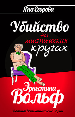 Читать онлайн книгу Эрнестина Вольф. Убийство на мистических кругах автор Егорова Яна Книга Эрнестина Вольф. Убийство на мистических кругах