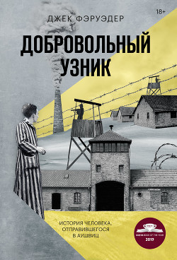 Читать онлайн книгу Добровольный узник. История человека, отправившегося в Аушвиц автор Фэруэдер Джек Книга Добровольный узник. История человека, отправившегося в Аушвиц