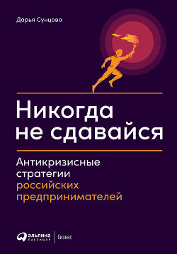 Читать онлайн книгу Никогда не сдавайся. Антикризисные стратегии российских предпринимателей автор Коллектив авторов Книга Никогда не сдавайся. Антикризисные стратегии российских предпринимателей