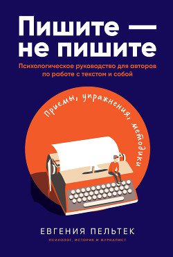 Читать онлайн книгу Пишите – не пишите. Психологическое руководство для авторов по работе с текстом и собой автор Пельтек Евгения Книга Пишите – не пишите. Психологическое руководство для авторов по работе с текстом и собой