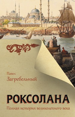 Читать онлайн книгу Роксолана. Полная история Великолепного века автор Загребельный Павел Архипович Книга Роксолана. Полная история Великолепного века
