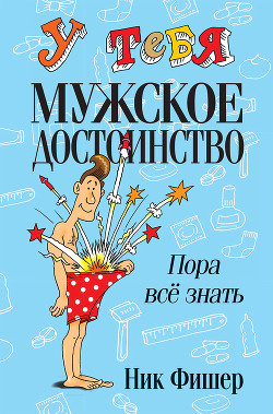 Читать онлайн книгу У тебя мужское достоинство. Пора всё знать! автор Фишер Ник Книга У тебя мужское достоинство. Пора всё знать!