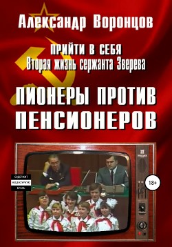 Читать онлайн книгу Прийти в себя. Вторая жизнь сержанта Зверева. Книга четвертая. Пионеры против пенсионеров автор Воронцов Александр Евгеньевич Книга Прийти в себя. Вторая жизнь сержанта Зверева. Книга четвертая. Пионеры против пенсионеров