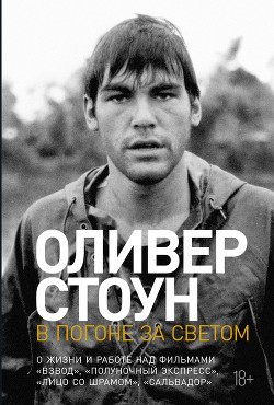 Читать онлайн книгу В погоне за светом. О жизни и работе над фильмами «Взвод», «Полуночный экспресс», «Лицо со шрамом», автор Стоун Оливер Книга В погоне за светом. О жизни и работе над фильмами «Взвод», «Полуночный экспресс», «Лицо со шрамом»,