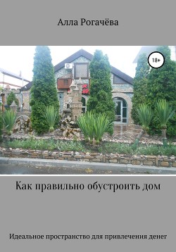 Читать онлайн книгу Как правильно обустроить дом автор Рогачева Алла Книга Как правильно обустроить дом