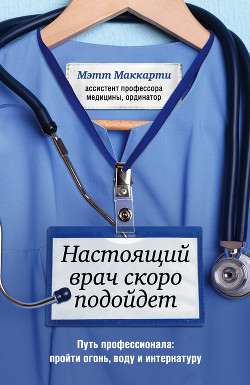Книга Настоящий врач скоро подойдет. Путь профессионала: пройти огонь, воду и интернатуру