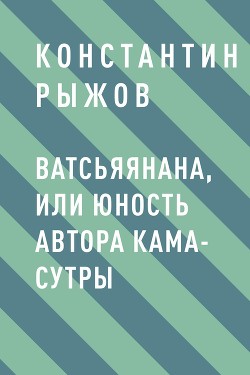 Читать онлайн книгу Ватсьяянана, или Юность автора Кама-сутры автор Рыжов Константин Владиславович Книга Ватсьяянана, или Юность автора Кама-сутры