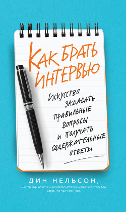 Читать онлайн книгу Как брать интервью. Искусство задавать правильные вопросы и получать содержательные ответы автор Нельсон Дин Книга Как брать интервью. Искусство задавать правильные вопросы и получать содержательные ответы