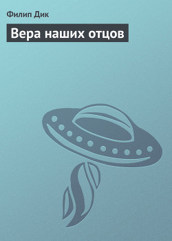 Читать онлайн книгу Вера наших отцов (= Вера отцов наших) автор Дик Филип Киндред Книга Вера наших отцов (= Вера отцов наших)