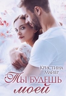Читать онлайн книгу Ты будешь моей (СИ) автор Майер Кристина Книга Ты будешь моей (СИ)