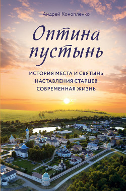 Книга Оптина пустынь. История места и святынь. Наставления старцев. Современная жизнь