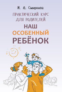 Читать онлайн книгу Наш особенный ребенок. Практический курс для родителей автор Смирнова Ирина Книга Наш особенный ребенок. Практический курс для родителей