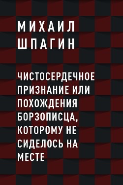 Читать онлайн книгу Чистосердечное признание или Похождения борзописца, которому не сиделось на месте автор Шпагин Михаил Васильевич Книга Чистосердечное признание или Похождения борзописца, которому не сиделось на месте